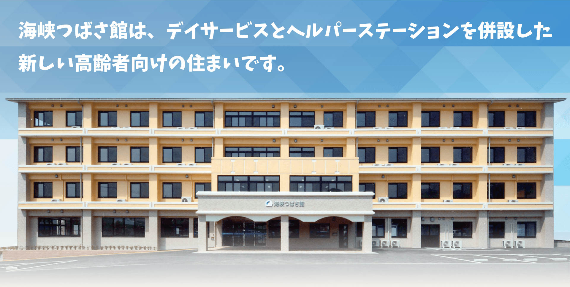 海峡つばさ館は、デイサービスとヘルパーステーションを併設した新しい高齢者向けの住まいです。