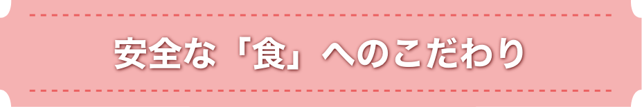 安全な「食」へのこだわり